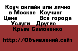 Коуч онлайн или лично в Москве, Коучинг › Цена ­ 2 500 - Все города Услуги » Другие   . Крым,Симоненко